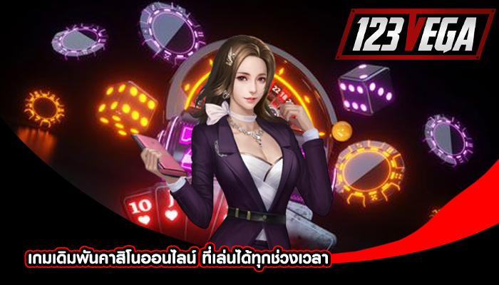 เกมเดิมพันคาสิโนออนไลน์ ที่เล่นได้ทุกช่วงเวลา