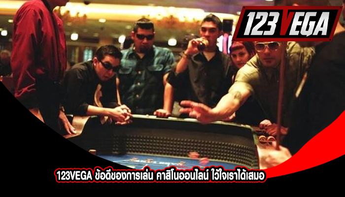 123VEGA ข้อดีของการเล่น คาสิโนออนไลน์ ใว้ใจเราได้เสมอ