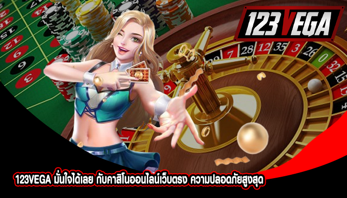 123VEGA มั่นใจได้เลย กับคาสิโนออนไลน์เว็บตรง ความปลอดภัยสูงสุด