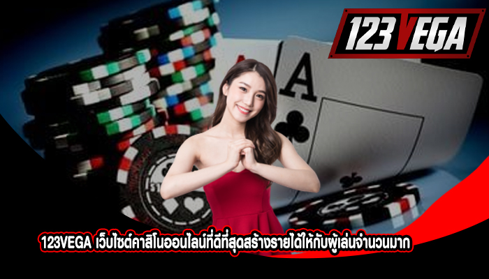 123VEGA เว็บไซต์คาสิโนออนไลน์ที่ดีที่สุดสร้างรายได้ให้กับผู้เล่นจำนวนมาก