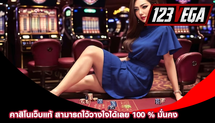 คาสิโนเว็บแท้ สามารถใว้วางใจได้เลย 100 % มั่นคง 