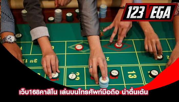 เว็บ168คาสิโน เล่นบนโทรศัพท์มือถือ น่าตื่นเต้น