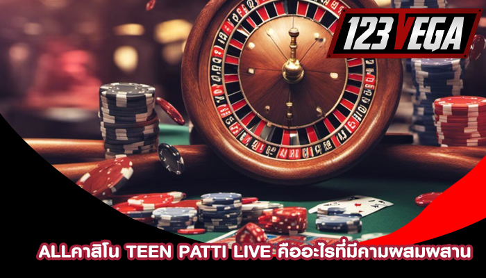 allคาสิโน Teen Patti Live คืออะไรที่มีคามผสมผสาน