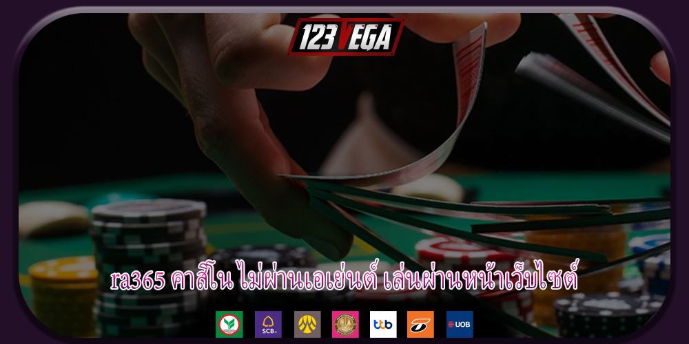 ra365 คาสิโน ไม่ผ่านเอเย่นต์ เล่นผ่านหน้าเว็บไซต์